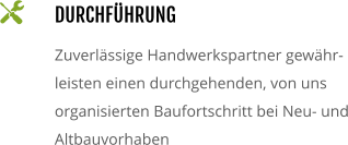 DURCHFÜHRUNG Zuverlässige Handwerkspartner gewähr-leisten einen durchgehenden, von uns organisierten Baufortschritt bei Neu- und Altbauvorhaben