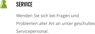 SERVICE Wenden Sie sich bei Fragen und Problemen aller Art an unser geschultes Servicepersonal.